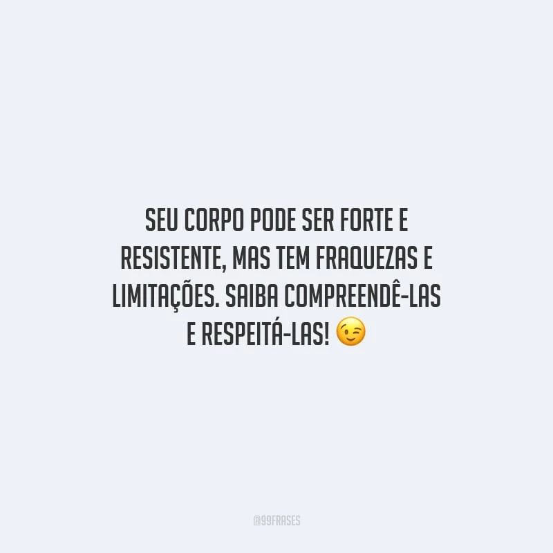 Seu corpo pode ser forte e resistente, mas tem fraquezas e limitações. Saiba compreendê-las e respeitá-las!