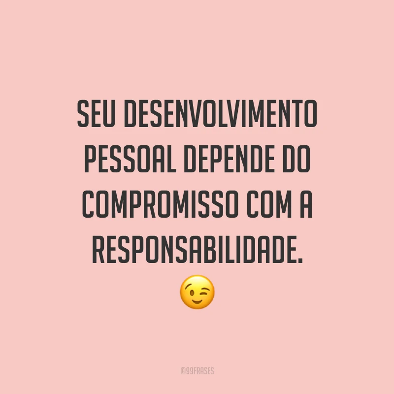Seu desenvolvimento pessoal depende do compromisso com a responsabilidade. 😉