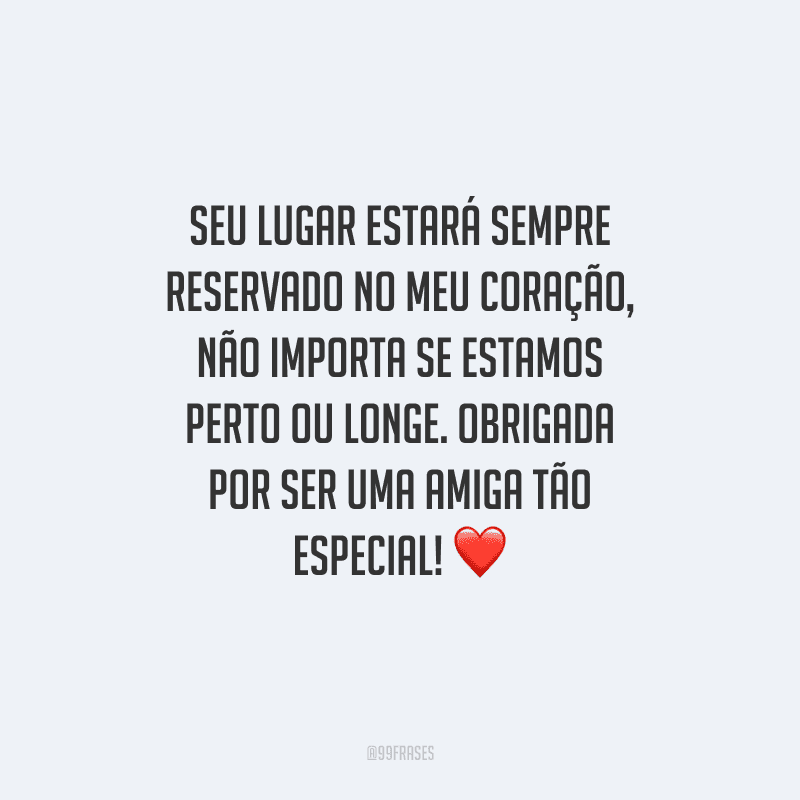 Seu lugar estará sempre reservado no meu coração, não importa se estamos perto ou longe. Obrigada por ser uma amiga tão especial! 