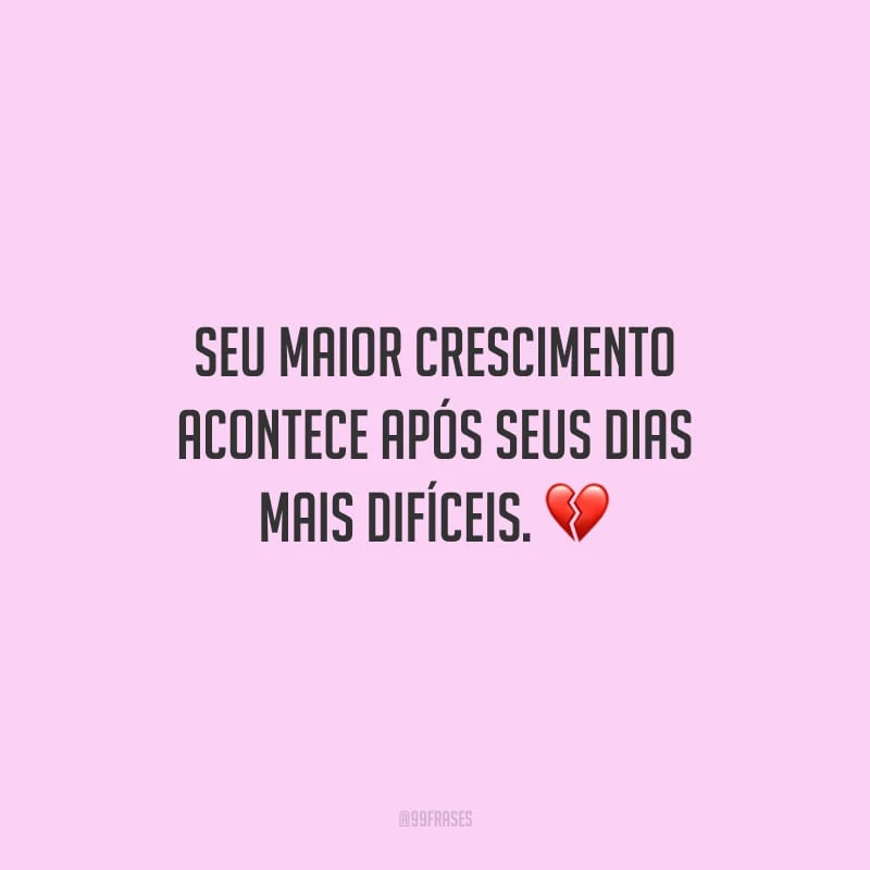 Seu maior crescimento acontece após seus dias mais difíceis.
