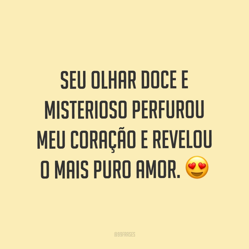 Seu olhar doce e misterioso perfurou meu coração e revelou o mais puro amor. ?