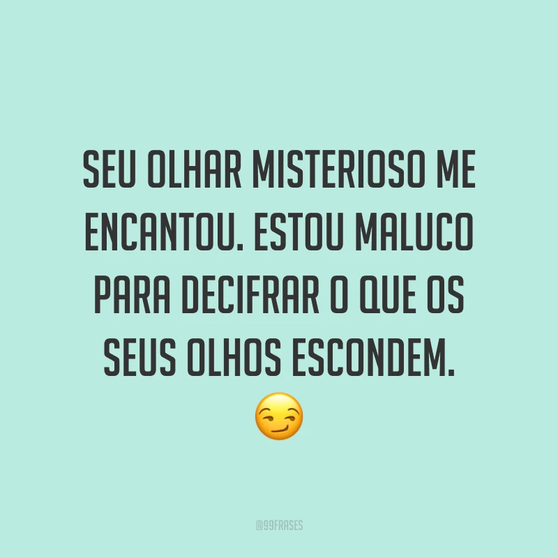 Seu olhar misterioso me encantou. Estou maluco para decifrar o que os seus olhos escondem. ?