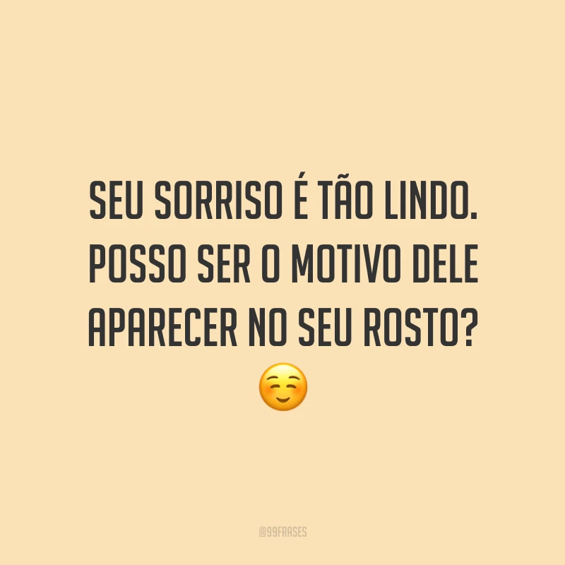 Seu sorriso é tão lindo. Posso ser o motivo dele aparecer no seu rosto? ☺️