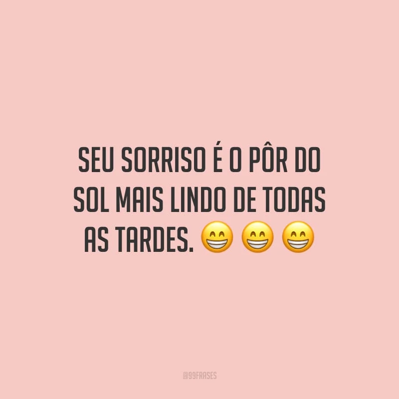 Seu sorriso é o pôr do sol mais lindo de todas as tardes.