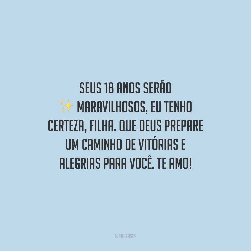 Seus 18 anos serão maravilhosos, eu tenho certeza, filha. Que Deus prepare um caminho de vitórias e alegrias para você. Te amo!