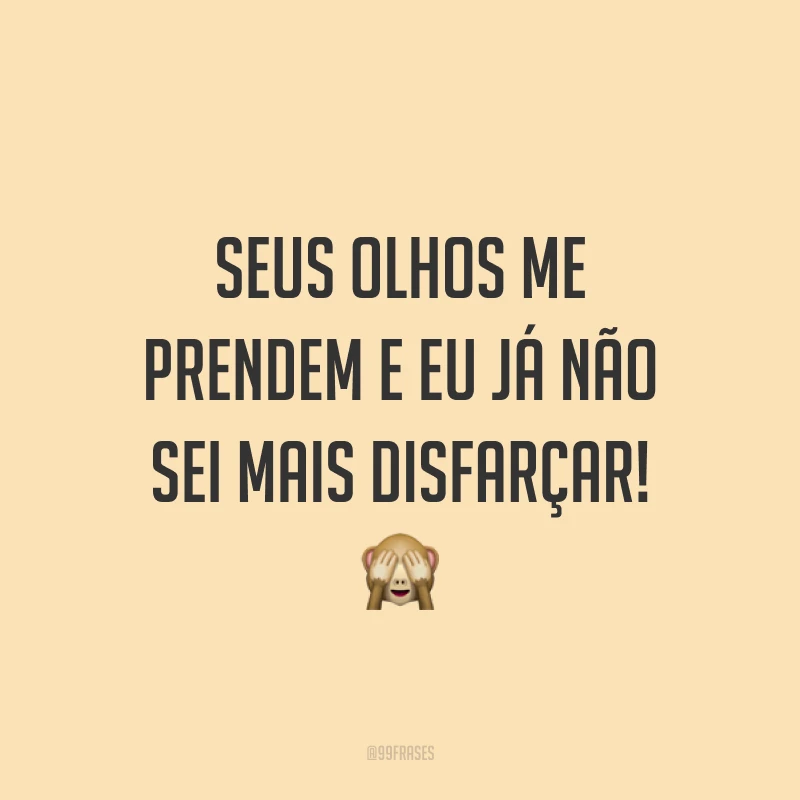 Seus olhos me prendem e eu já não sei mais disfarçar! ?