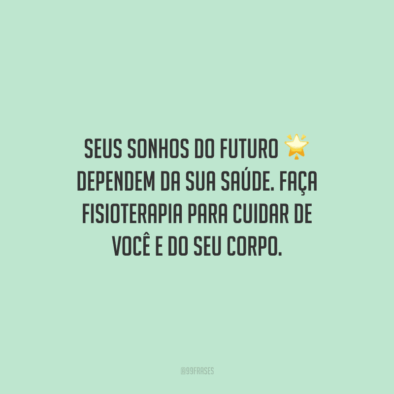 Seus sonhos do futuro dependem da sua saúde. Faça fisioterapia para cuidar de você e do seu corpo.