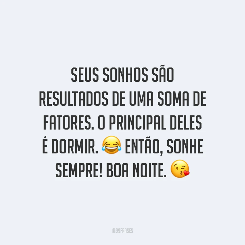 Seus sonhos são resultados de uma soma de fatores. O principal deles é dormir. ? Então, sonhe sempre! Boa noite. ?