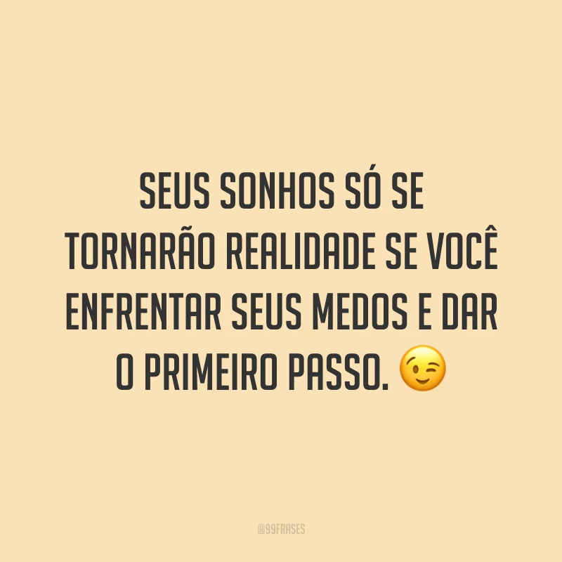 Seus sonhos só se tornarão realidade se você enfrentar seus medos e dar o primeiro passo.