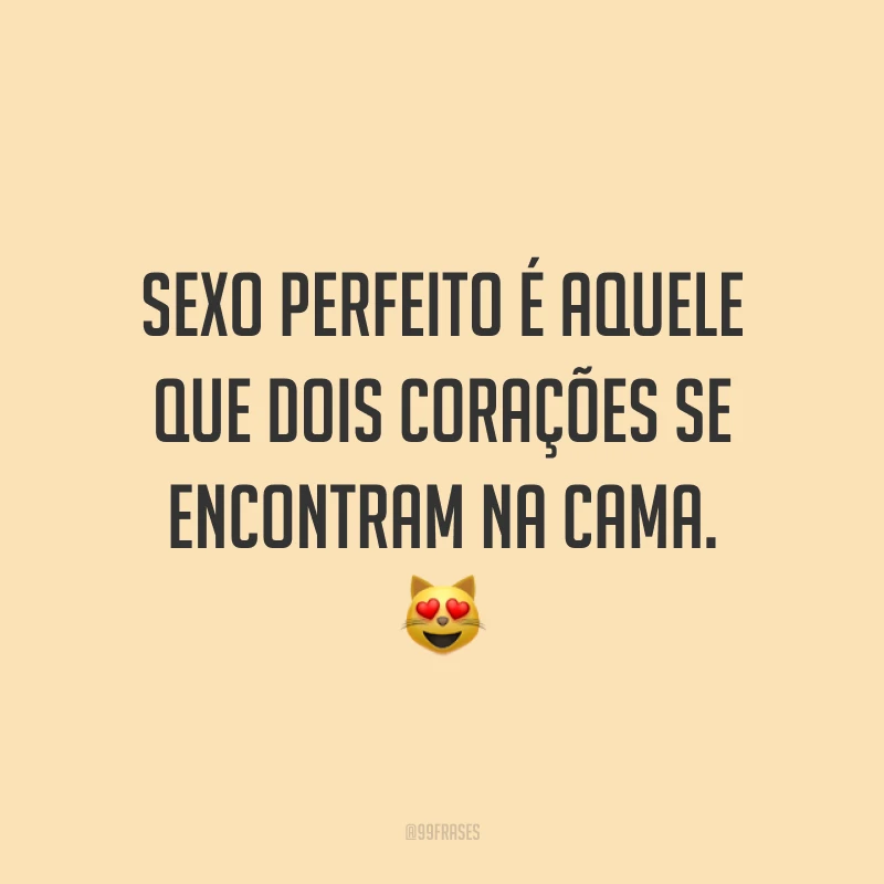 Sexo perfeito é aquele que dois corações se encontram na cama. 😻