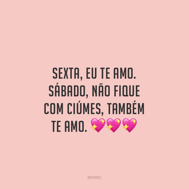 Sexta, eu te amo. Sábado, não fique com ciúmes, também te amo.