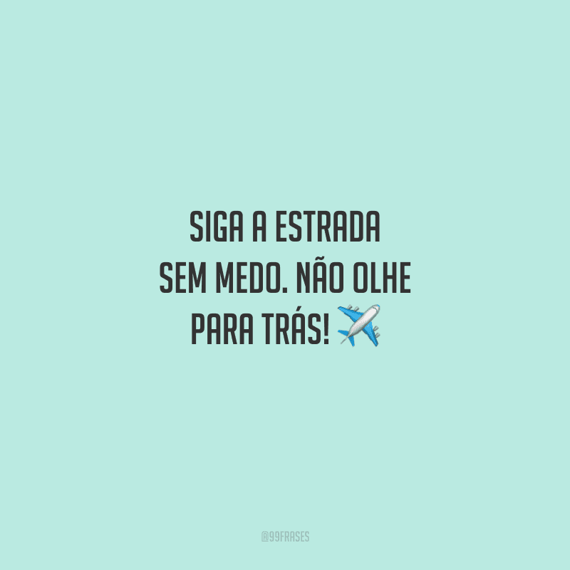 Siga a estrada sem medo. Não olhe para trás! 