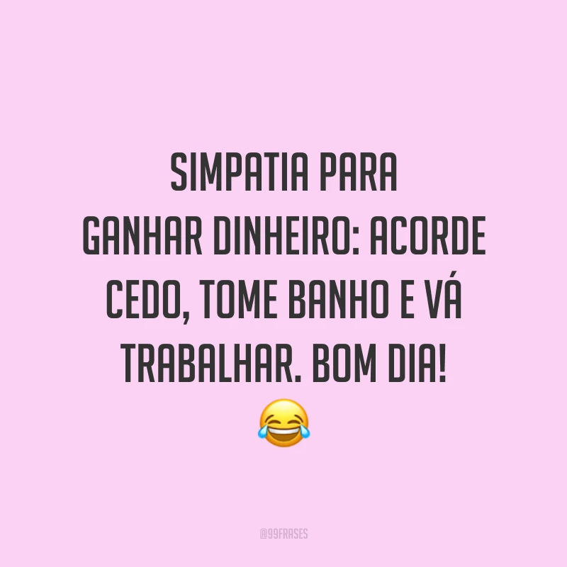 Simpatia para ganhar dinheiro: acorde cedo, tome banho e vá trabalhar. Bom dia!