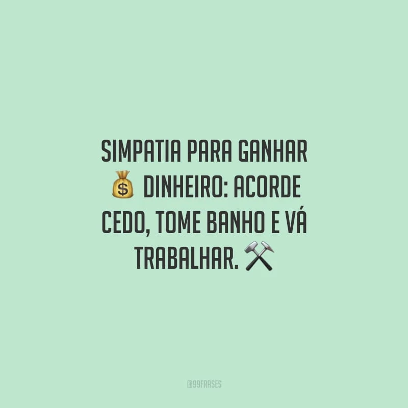 Simpatia para ganhar dinheiro: acorde cedo, tome banho e vá trabalhar.