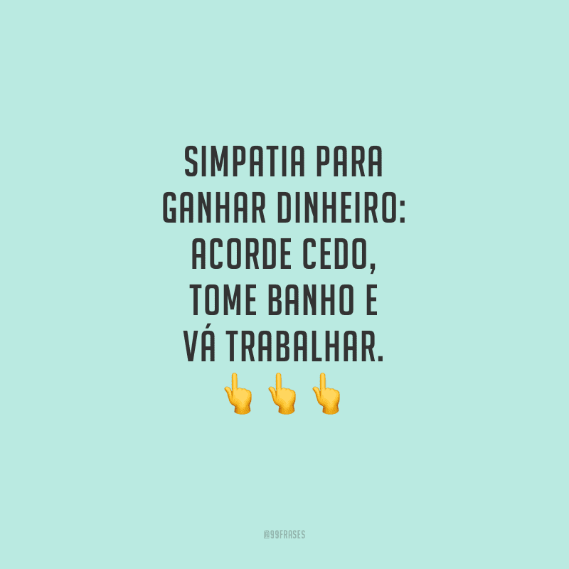 Simpatia para ganhar dinheiro: acorde cedo, tome banho e vá trabalhar.
