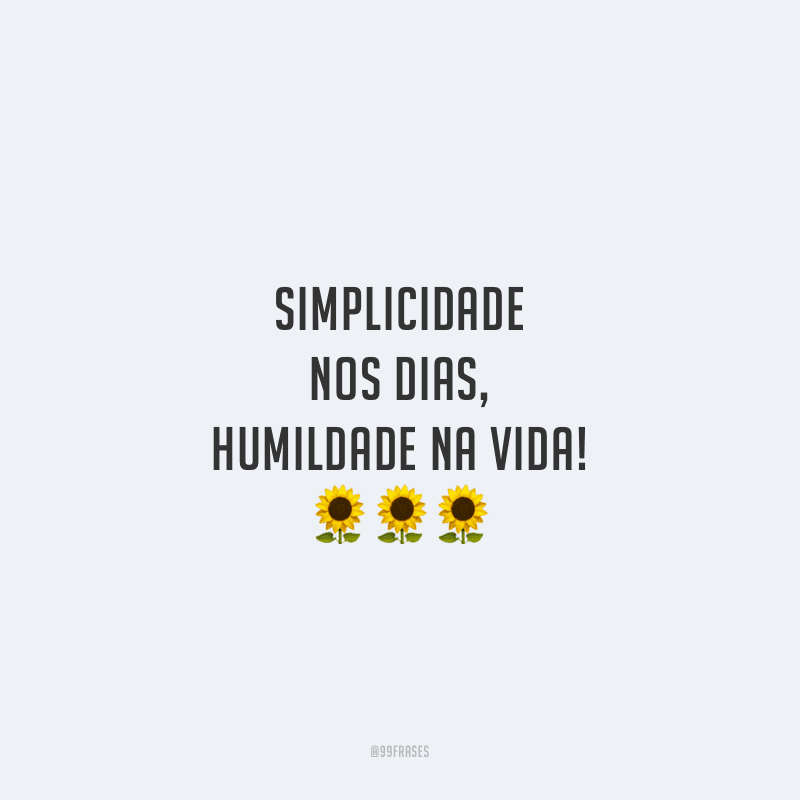 Simplicidade nos dias, humildade na vida!