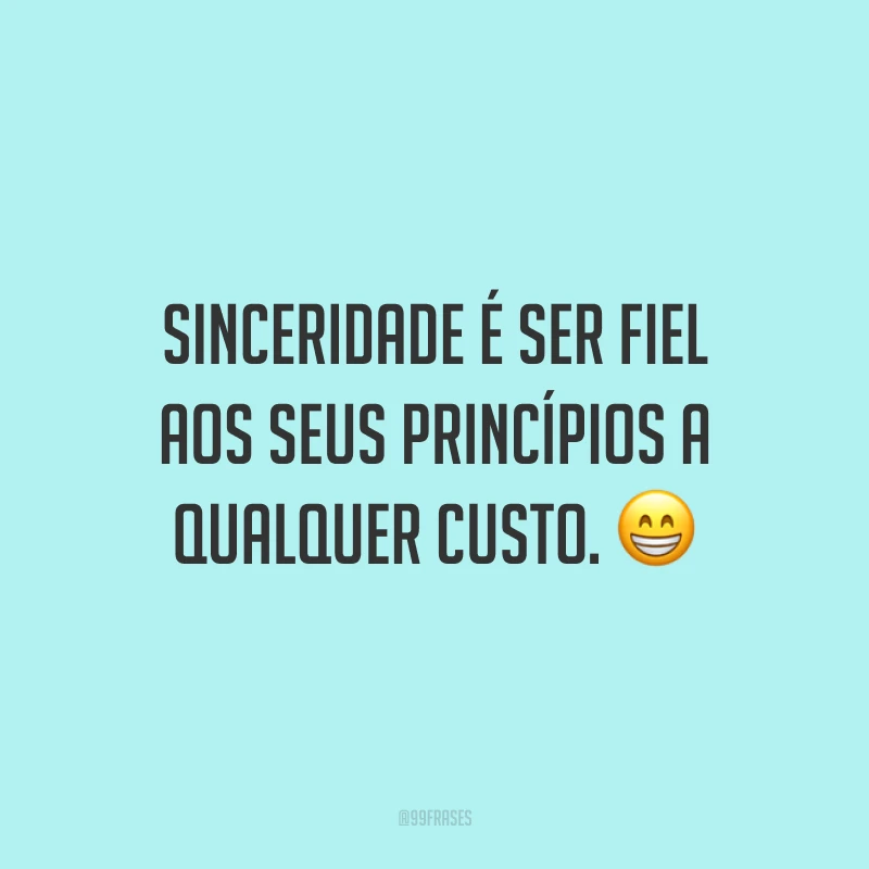 Sinceridade é ser fiel aos seus princípios a qualquer custo. 😁