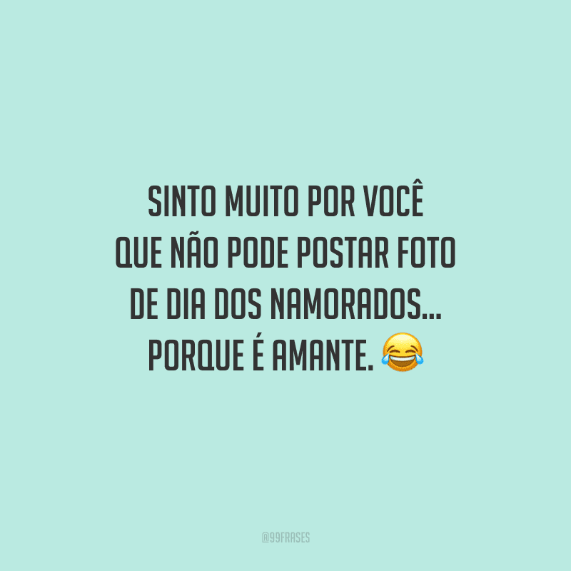 Sinto muito por você que não pode postar foto de Dia dos Namorados... porque é amante. 