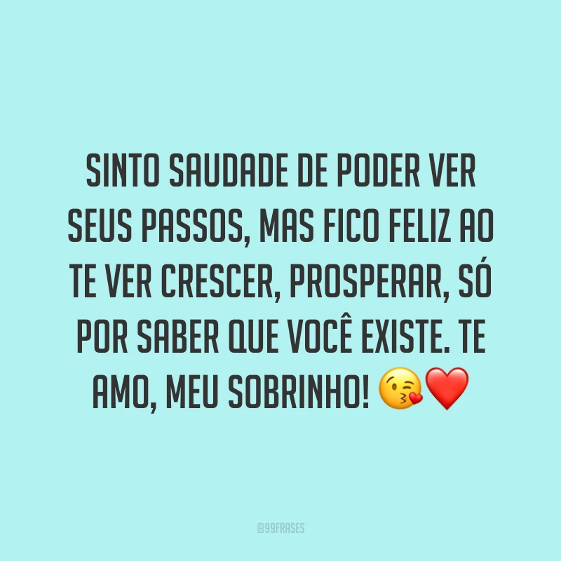 Sinto saudade de poder ver seus passos, mas fico feliz ao te ver crescer, prosperar, só por saber que você existe. Te amo, meu sobrinho! 😘❤️