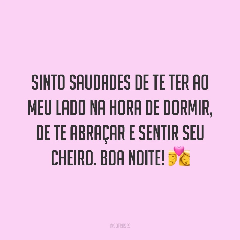Sinto saudades de te ter ao meu lado na hora de dormir, de te abraçar e sentir seu cheiro. Boa noite! 💏
