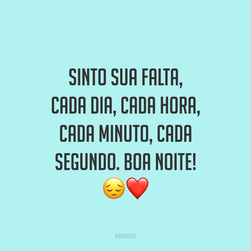Sinto sua falta, cada dia, cada hora, cada minuto, cada segundo. Boa noite! 😔❤️