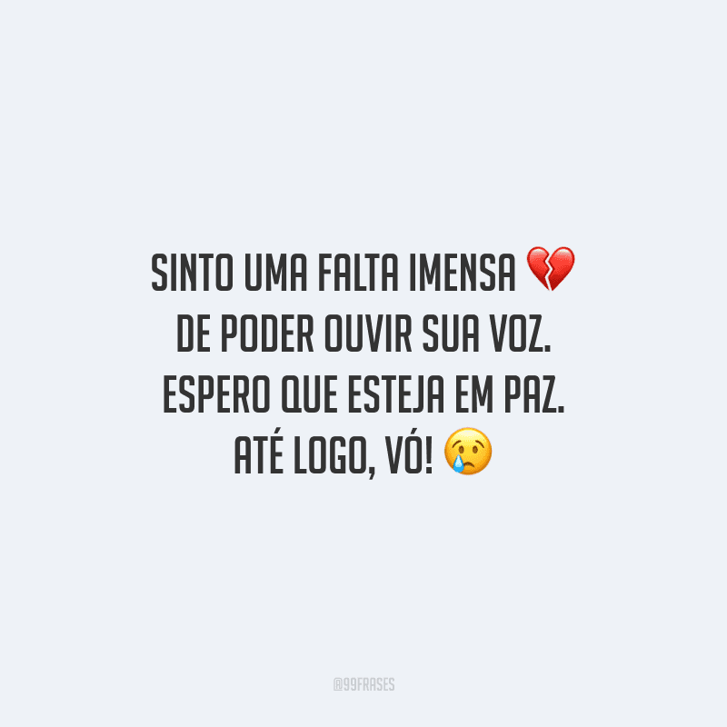 Sinto uma falta imensa de poder ouvir sua voz. Espero que esteja em paz. Até logo, vó!