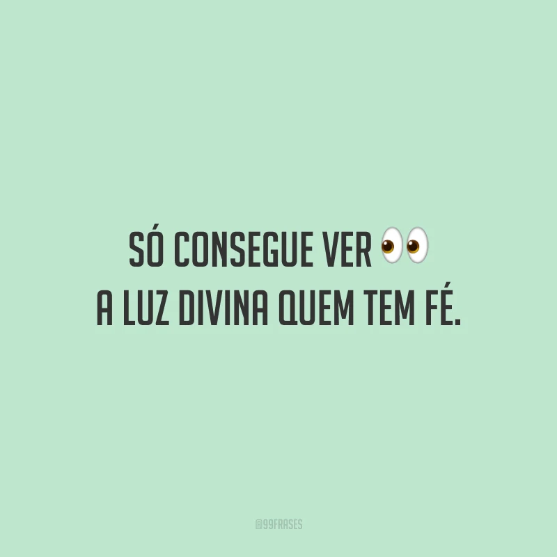 Só consegue ver a luz divina quem tem fé.