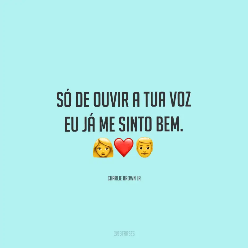 Só de ouvir a tua voz eu já me sinto bem. 