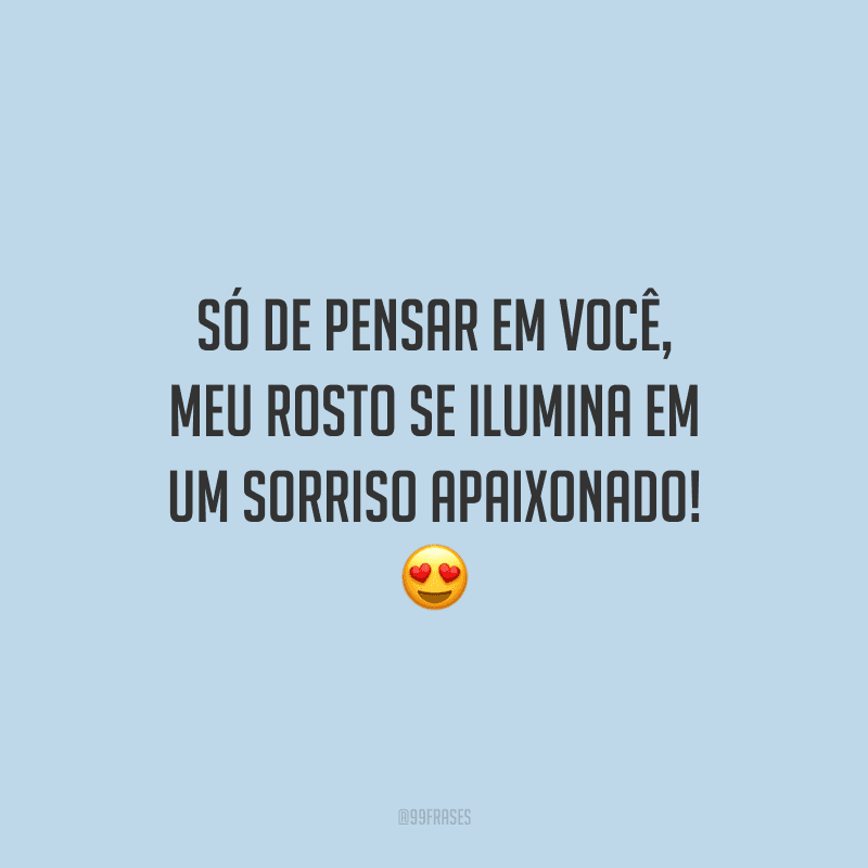 Só de pensar em você, meu rosto se ilumina em um sorriso apaixonado!