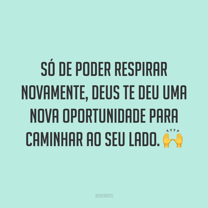 Só de poder respirar novamente, Deus te deu uma nova oportunidade para caminhar ao seu lado. 🙌
