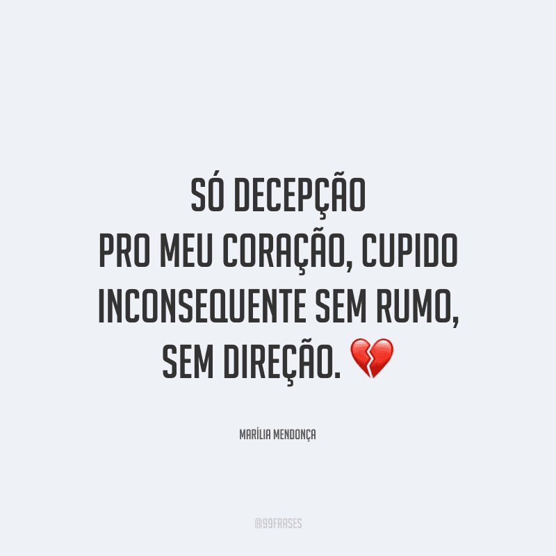 Só decepção pro meu coração, cupido inconsequente sem rumo, sem direção.