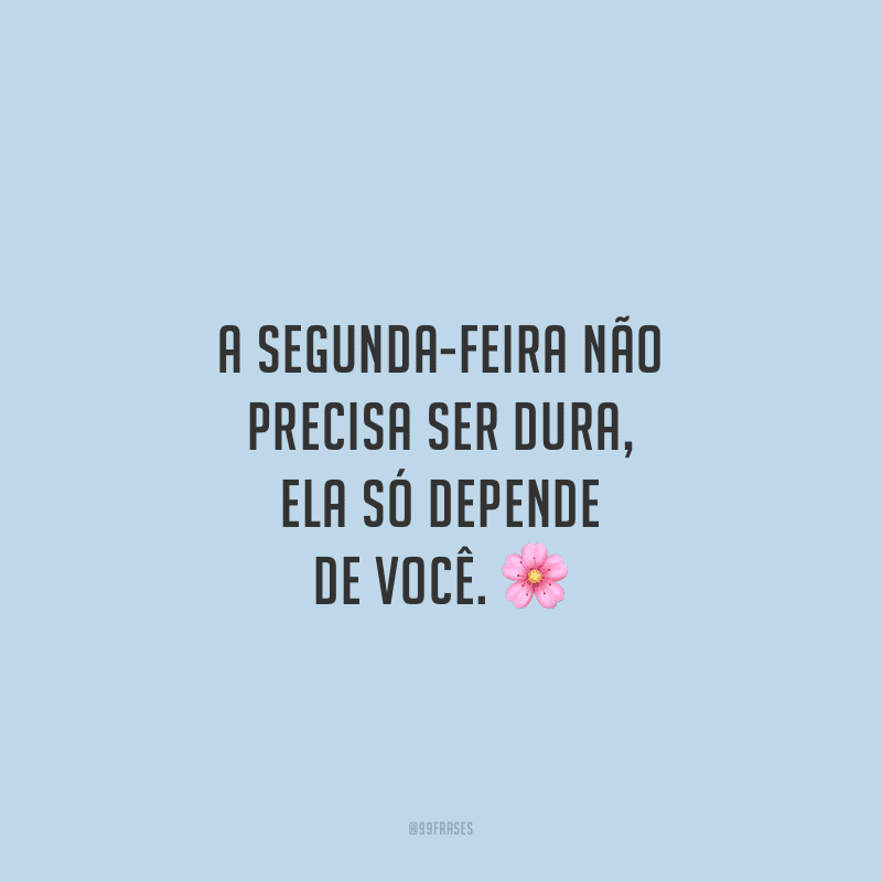 A segunda-feira não precisa ser dura, ela só depende de você.