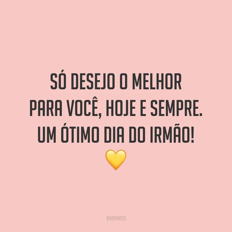 Só desejo o melhor para você, hoje e sempre. Um ótimo Dia do Irmão! 💛