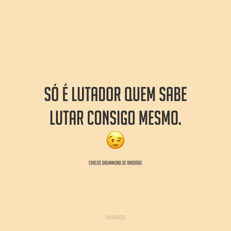Só é lutador quem sabe lutar consigo mesmo.