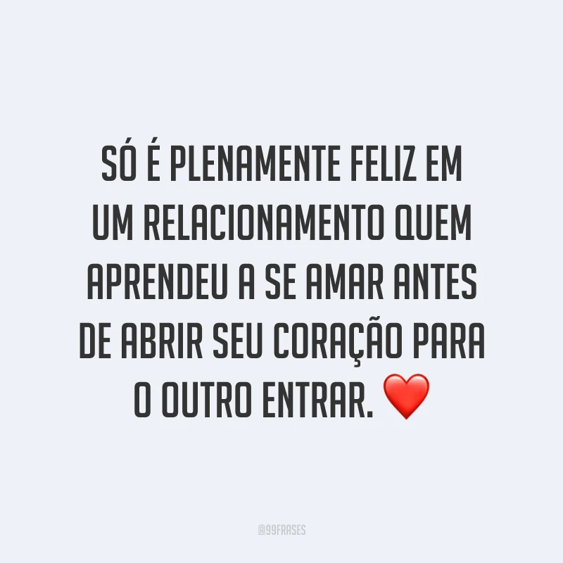 Só é plenamente feliz em um relacionamento quem aprendeu a se amar antes de abrir seu coração para o outro entrar. ❤