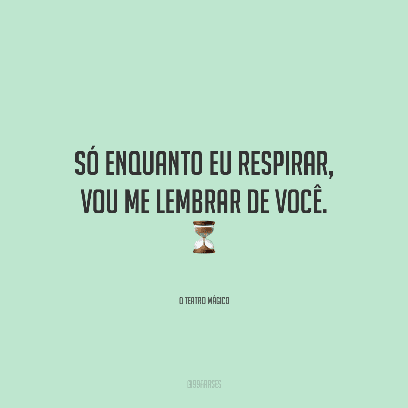 Só enquanto eu respirar, vou me lembrar de você.