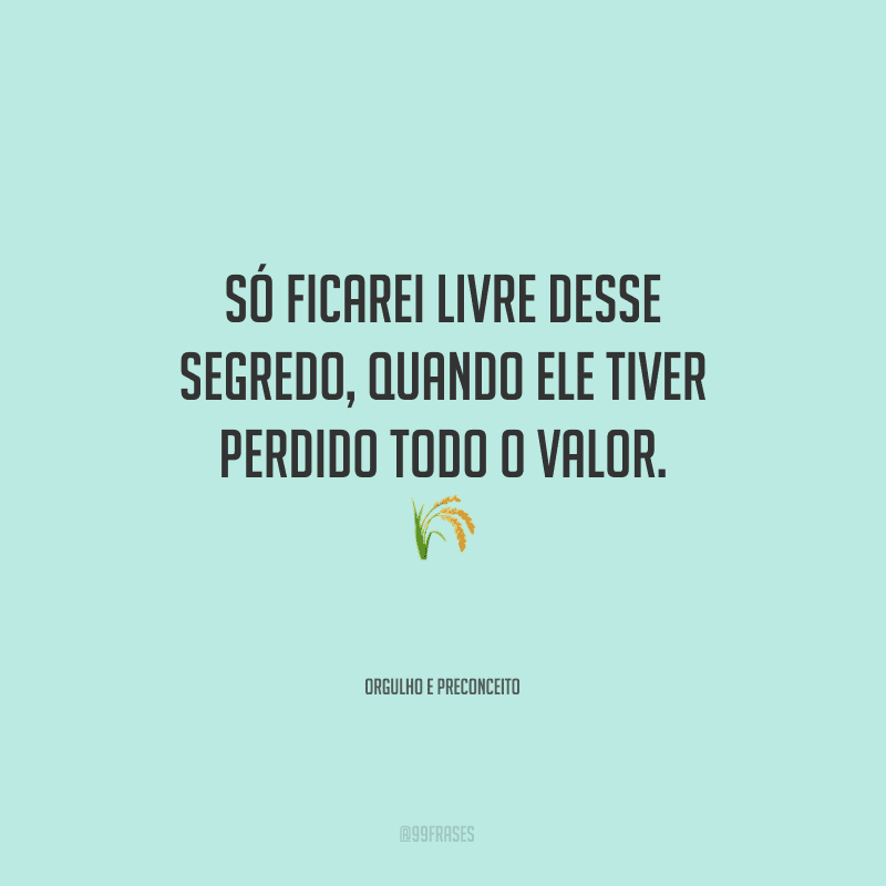 Só ficarei livre desse segredo, quando ele tiver perdido todo o valor.