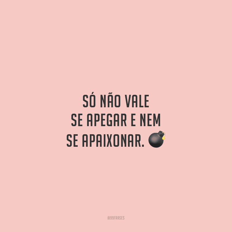 Só não vale se apegar e nem se apaixonar. 