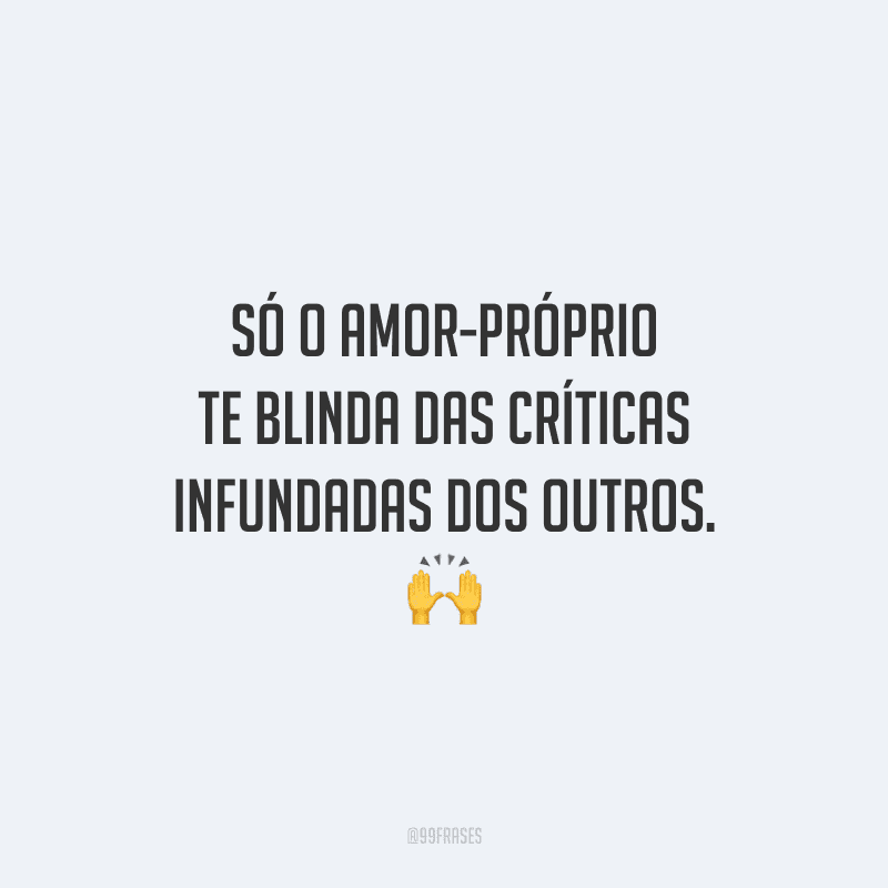 Só o amor-próprio te blinda das críticas infundadas dos outros.