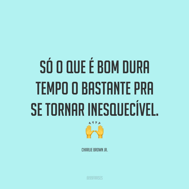 Só o que é bom dura tempo o bastante pra se tornar inesquecível. 🙌