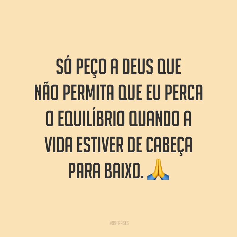 Só peço a Deus que não permita que eu perca o equilíbrio quando a vida estiver de cabeça para baixo. 🙏