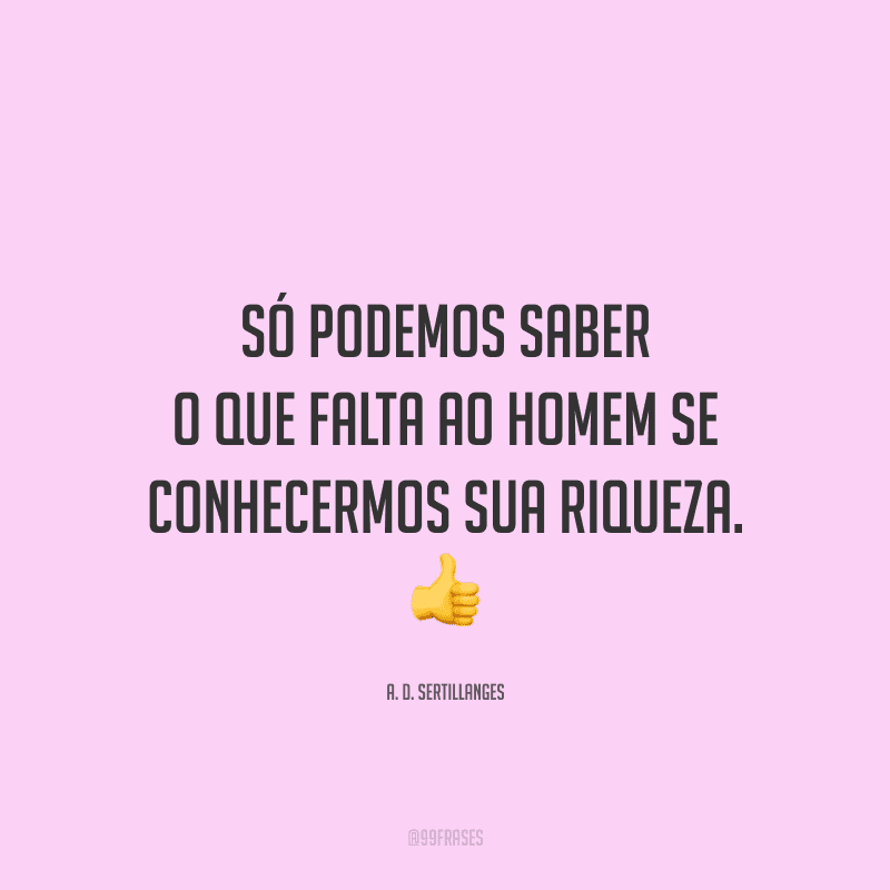 Só podemos saber o que falta ao homem se conhecermos sua riqueza.