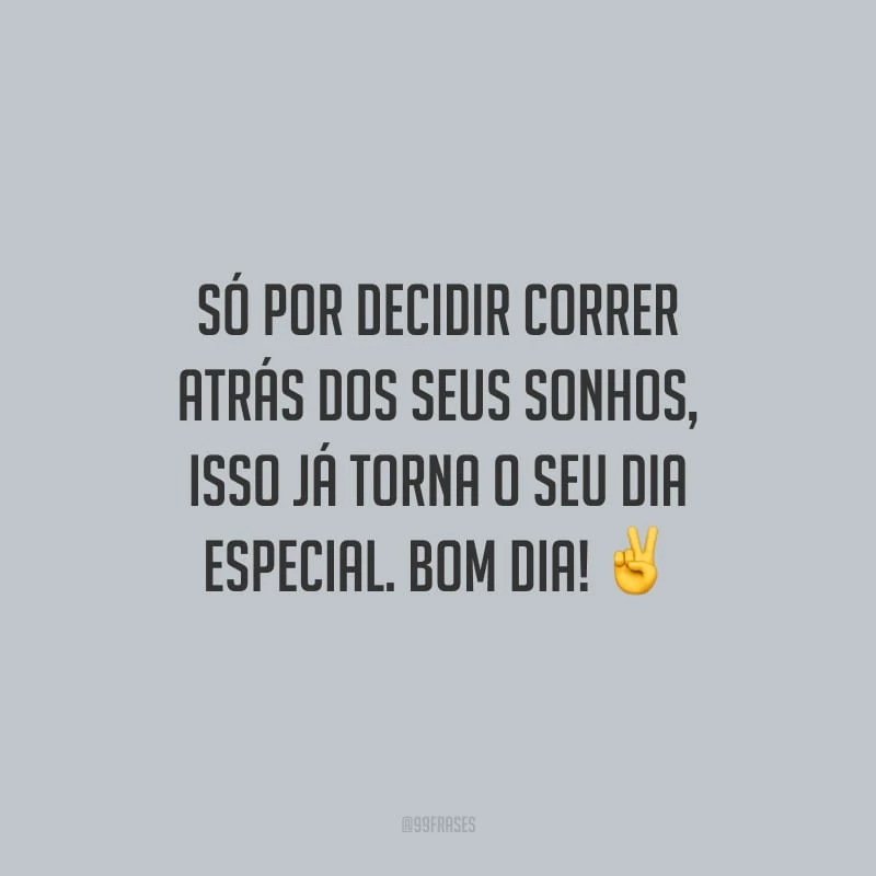 Só por decidir correr atrás dos seus sonhos, isso já torna o seu dia especial. Bom dia!