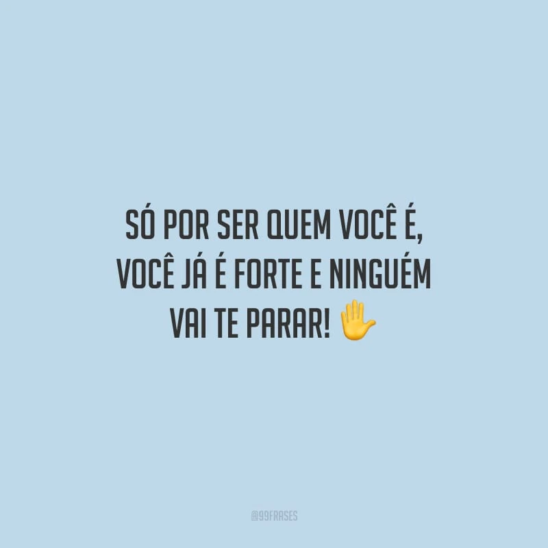 Só por ser quem você é, você já é forte e ninguém vai te parar!
