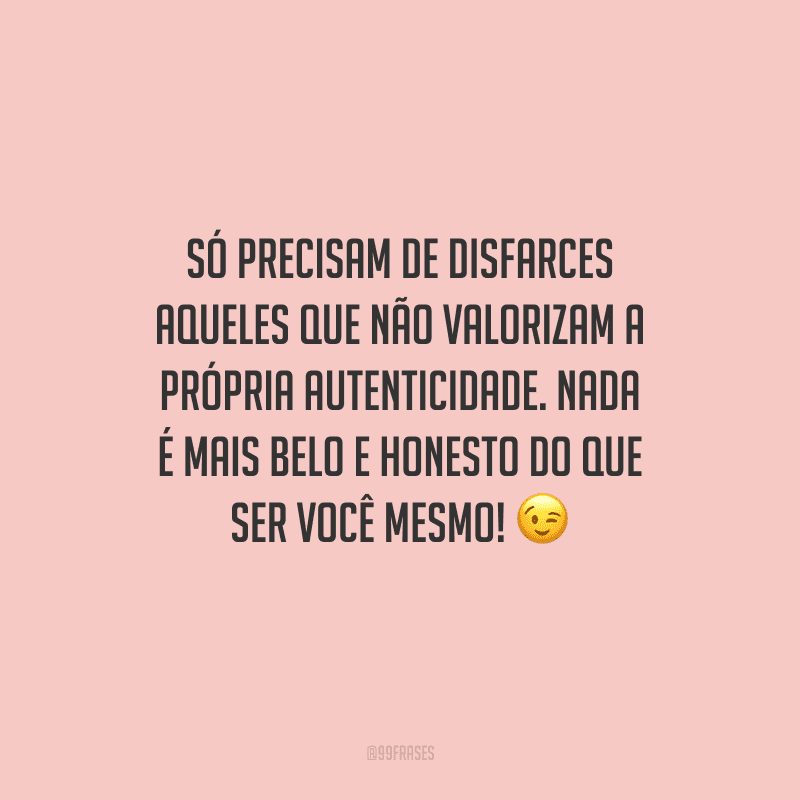 Só precisam de disfarces aqueles que não valorizam a própria autenticidade. Nada é mais belo e honesto do que ser você mesmo!