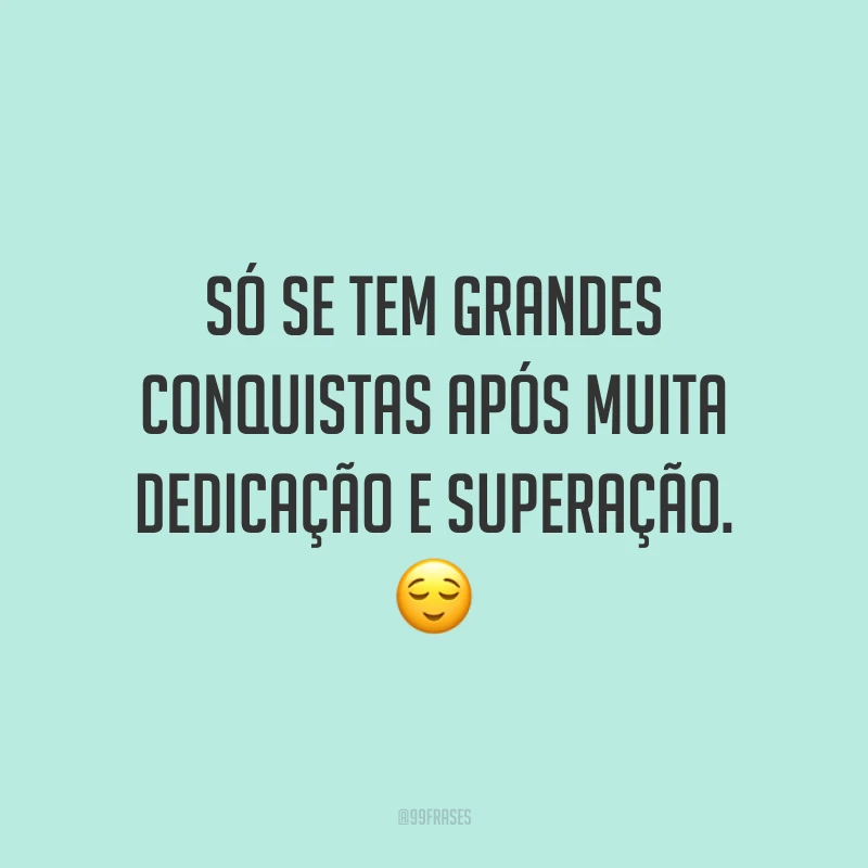 Só se tem grandes conquistas após muita dedicação e superação. 😌