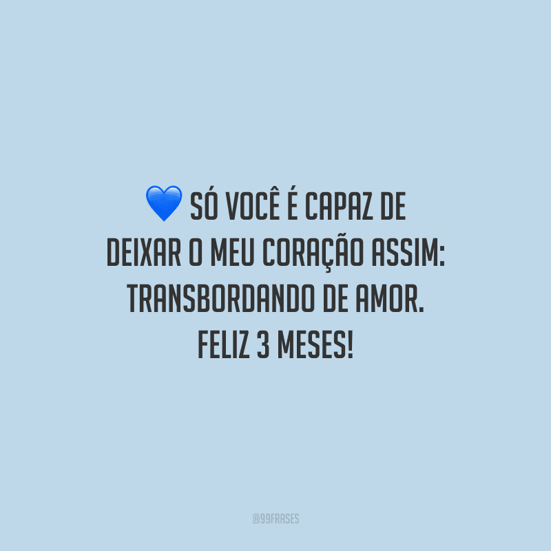 Só você é capaz de deixar o meu coração assim: transbordando de amor. Feliz 3 meses!
