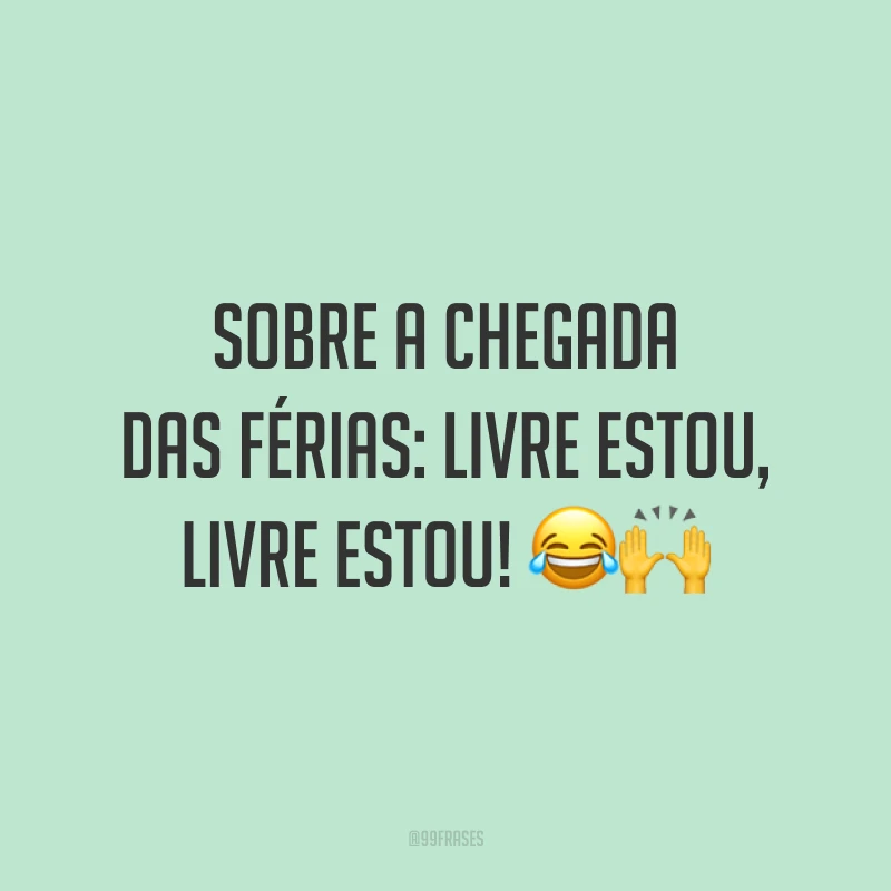 Sobre a chegada das férias: livre estou, livre estou! 😂🙌