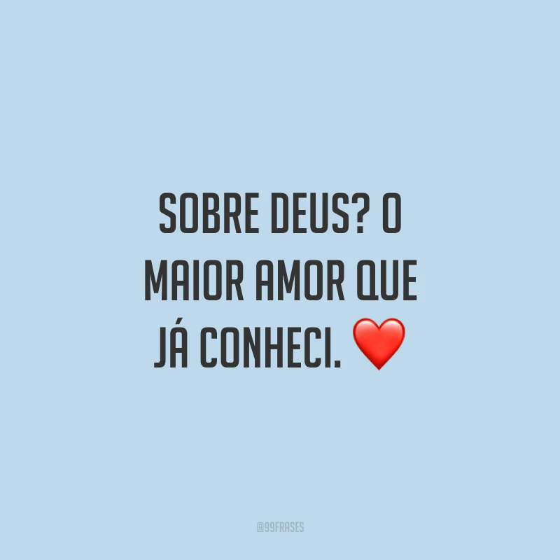 Sobre Deus? O maior amor que já conheci. ❤