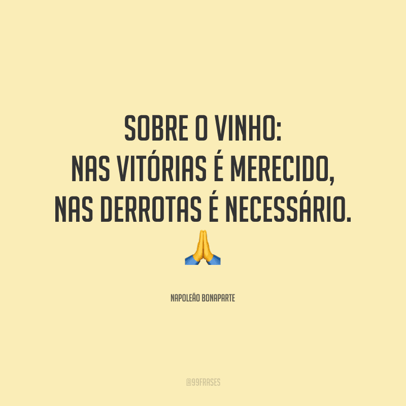 Sobre o vinho: nas vitórias é merecido, nas derrotas é necessário. 